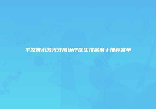 平凉市水激光牙周治疗医生排名前十推荐名单