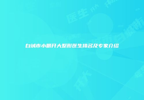 白城市小眼开大整形医生排名及专家介绍
