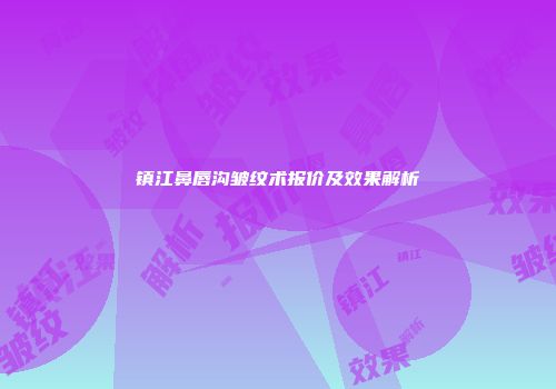 镇江鼻唇沟皱纹术报价及效果解析