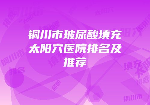 铜川市玻尿酸填充太阳穴医院排名及推荐