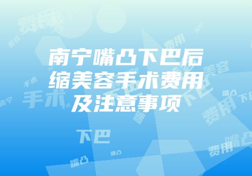 南宁嘴凸下巴后缩美容手术费用及注意事项