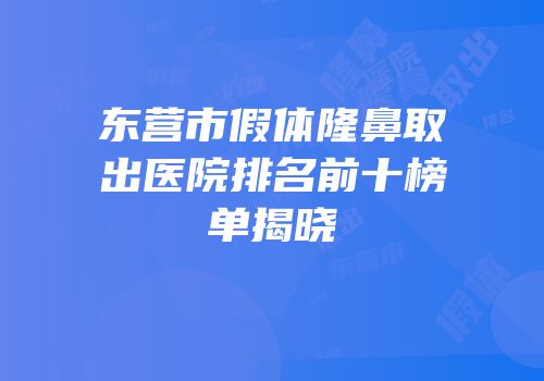 东营市假体隆鼻取出医院排名前十榜单揭晓