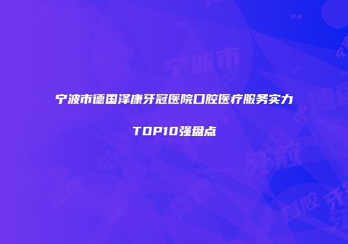 宁波市德国泽康牙冠医院口腔医疗服务实力TOP10强盘点