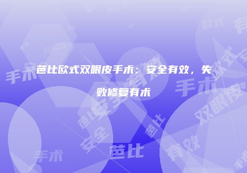 芭比欧式双眼皮手术：安全有效，失败修复有术