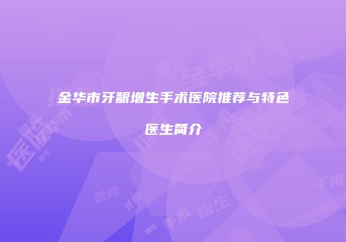 金华市牙龈增生手术医院推荐与特色医生简介