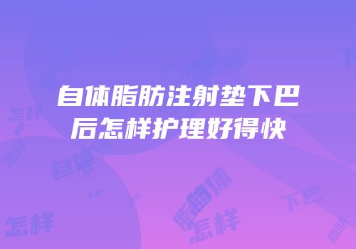 自体脂肪注射垫下巴后怎样护理好得快