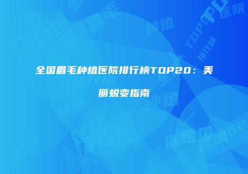 全国眉毛种植医院排行榜TOP20：美丽蜕变指南