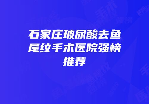 石家庄玻尿酸去鱼尾纹手术医院强榜推荐