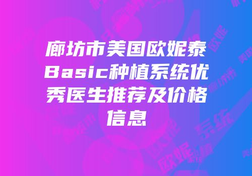 廊坊市美国欧妮泰Basic种植系统优秀医生推荐及价格信息