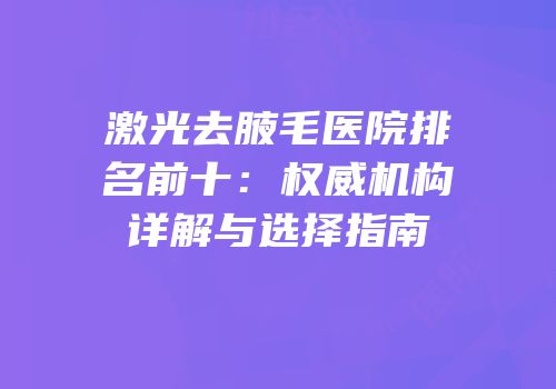 激光去腋毛医院排名前十：权威机构详解与选择指南