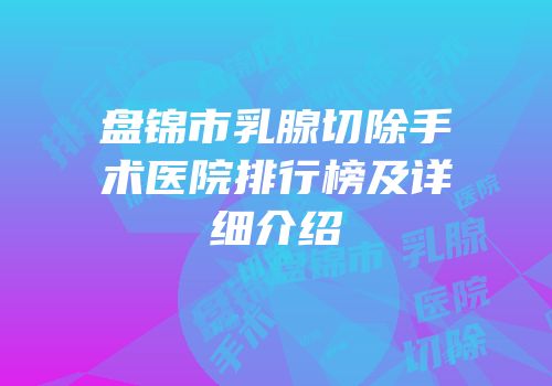 盘锦市乳腺切除手术医院排行榜及详细介绍