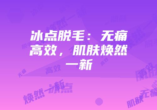 冰点脱毛：无痛高效，肌肤焕然一新
