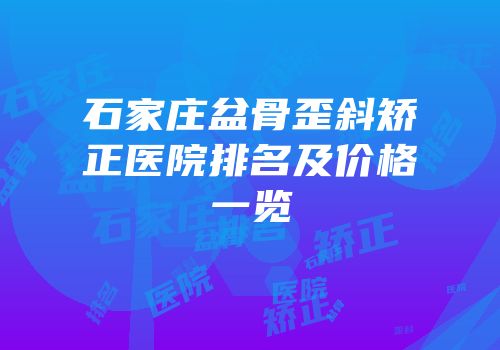 石家庄盆骨歪斜矫正医院排名及价格一览