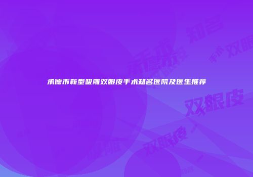 承德市新型吸雕双眼皮手术知名医院及医生推荐