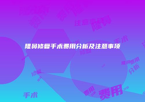 隆鼻修复手术费用分析及注意事项