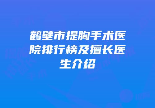 鹤壁市提胸手术医院排行榜及擅长医生介绍