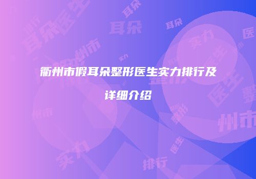 衢州市假耳朵整形医生实力排行及详细介绍
