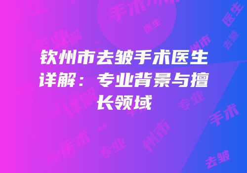 钦州市去皱手术医生详解：专业背景与擅长领域