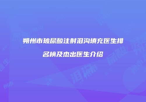 朔州市玻尿酸注射泪沟填充医生排名榜及杰出医生介绍