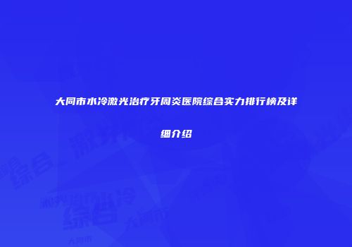 大同市水冷激光治疗牙周炎医院综合实力排行榜及详细介绍