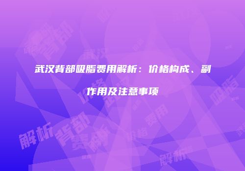 武汉背部吸脂费用解析：价格构成、副作用及注意事项