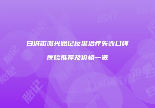 白城市激光胎记反黑治疗失败口碑医院推荐及价格一览