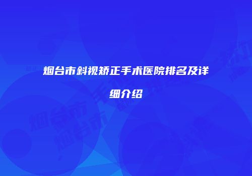 烟台市斜视矫正手术医院排名及详细介绍