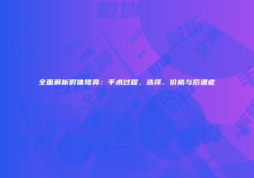 全面解析假体隆鼻：手术过程、选择、价格与后遗症