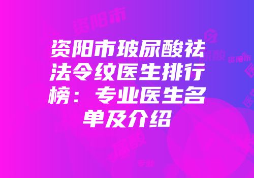 资阳市玻尿酸祛法令纹医生排行榜：专业医生名单及介绍