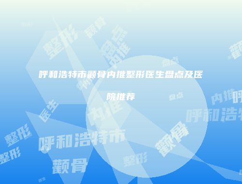呼和浩特市颧骨内推整形医生盘点及医院推荐