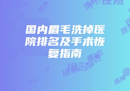 国内眉毛洗掉医院排名及手术恢复指南