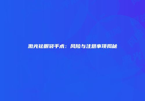 激光祛眼袋手术：风险与注意事项揭秘