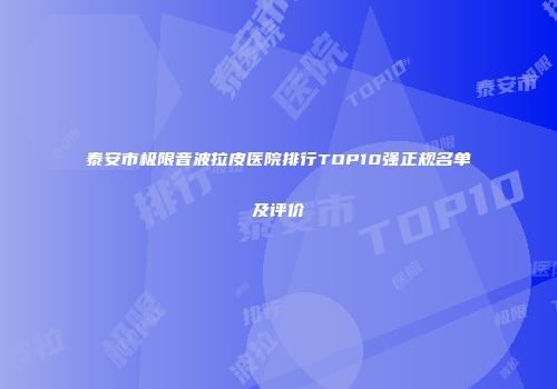 泰安市极限音波拉皮医院排行TOP10强正规名单及评价