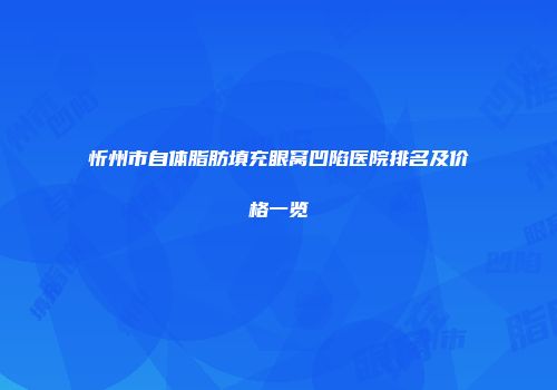 忻州市自体脂肪填充眼窝凹陷医院排名及价格一览