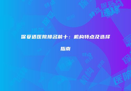 保妥适医院排名前十：机构特点及选择指南