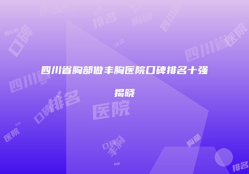四川省胸部做丰胸医院口碑排名十强揭晓