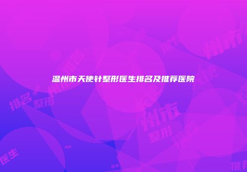 温州市天使针整形医生排名及推荐医院