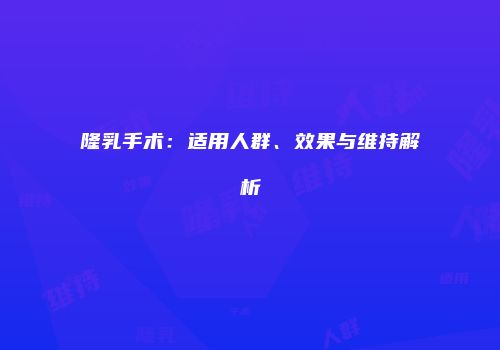 隆乳手术：适用人群、效果与维持解析