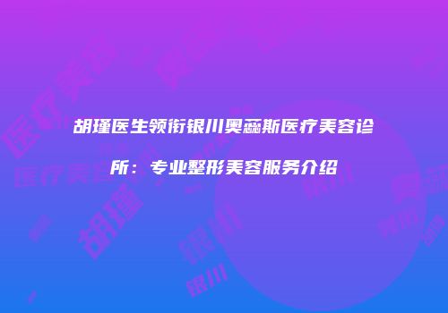 胡瑾医生领衔银川奥蕊斯医疗美容诊所：专业整形美容服务介绍