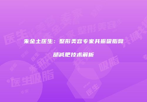 朱金土医生：整形美容专家共振吸脂臀部减肥技术解析