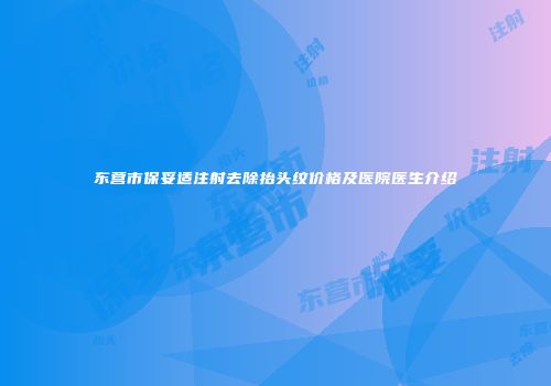 东营市保妥适注射去除抬头纹价格及医院医生介绍