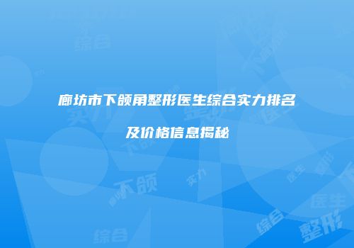 廊坊市下颌角整形医生综合实力排名及价格信息揭秘