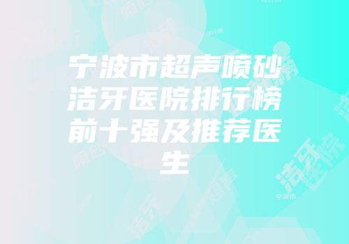 宁波市超声喷砂洁牙医院排行榜前十强及推荐医生