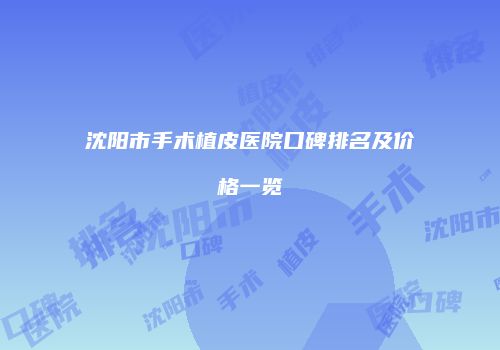 沈阳市手术植皮医院口碑排名及价格一览
