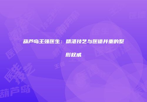 葫芦岛王强医生：精湛技艺与医德并重的整形权威