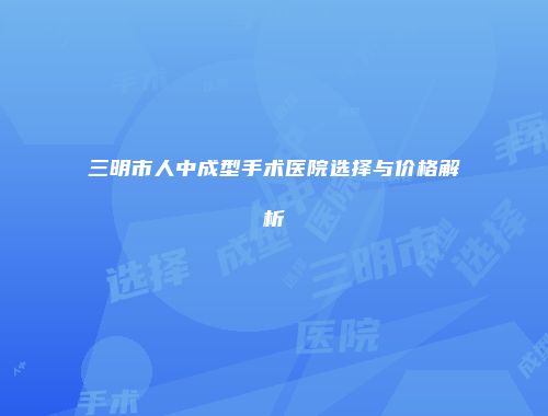 三明市人中成型手术医院选择与价格解析