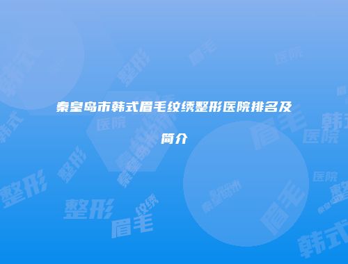 秦皇岛市韩式眉毛纹绣整形医院排名及简介