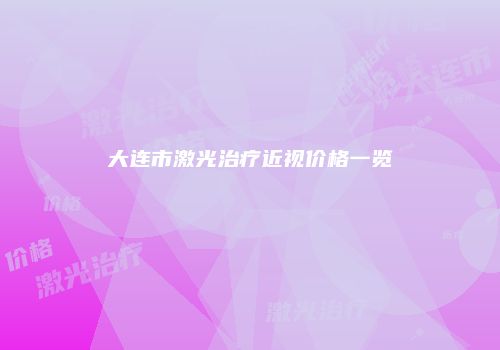 大连市激光治疗近视价格一览