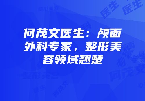 何茂文医生：颅面外科专家，整形美容领域翘楚