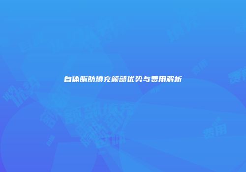 自体脂肪填充额部优势与费用解析
